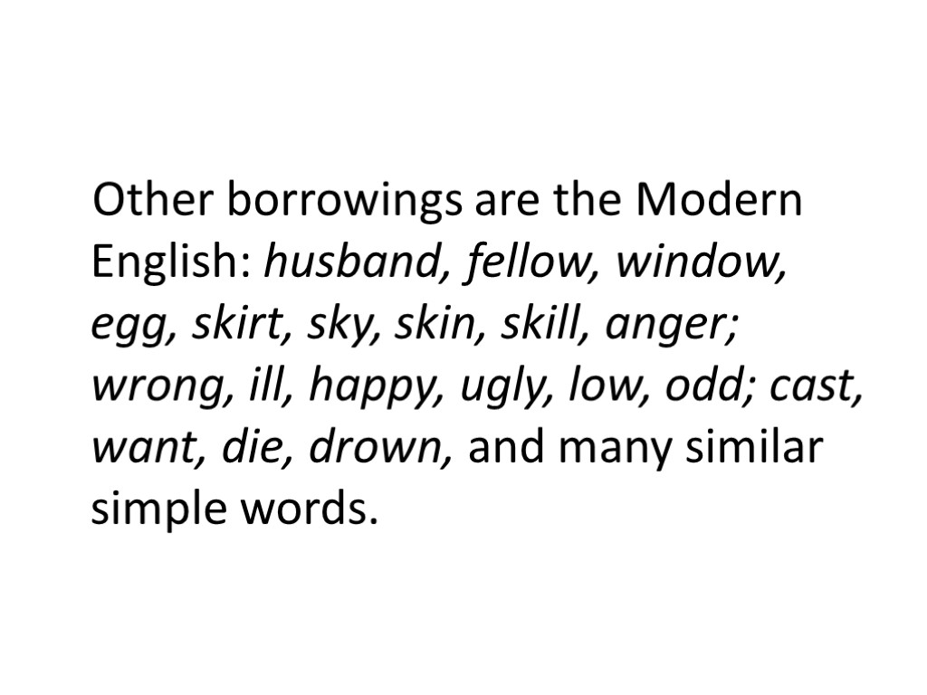 Other borrowings are the Modern English: husband, fellow, window, egg, skirt, sky, skin, skill,